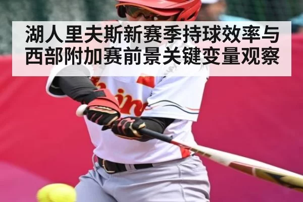 湖人里夫斯新赛季持球效率与西部附加赛前景关键变量观察
